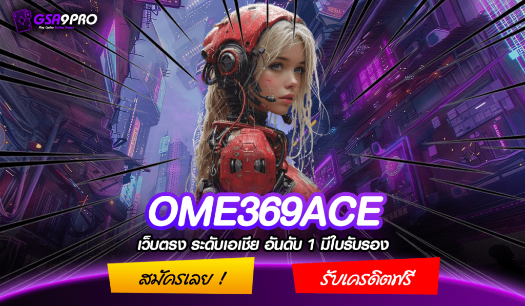 OME369ACE ทางเข้าหลัก สล็อตเว็บตรงเล่นง่าย ระบบออโต้มาแรงยืน 1